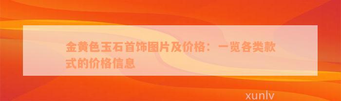 金黄色玉石首饰图片及价格：一览各类款式的价格信息