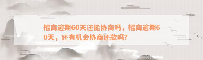 招商逾期60天还能协商吗，招商逾期60天，还有机会协商还款吗？