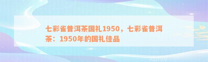 七彩雀普洱茶国礼1950，七彩雀普洱茶：1950年的国礼佳品