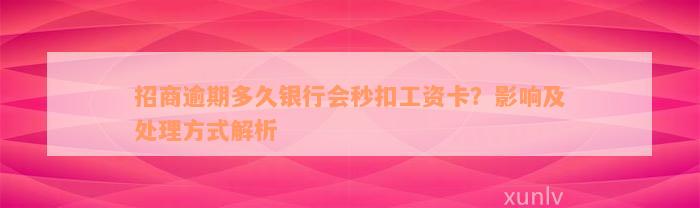 招商逾期多久银行会秒扣工资卡？影响及处理方式解析