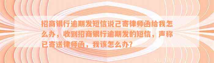 招商银行逾期发短信说己寄律师函给我怎么办，收到招商银行逾期发的短信，声称已寄送律师函，我该怎么办？