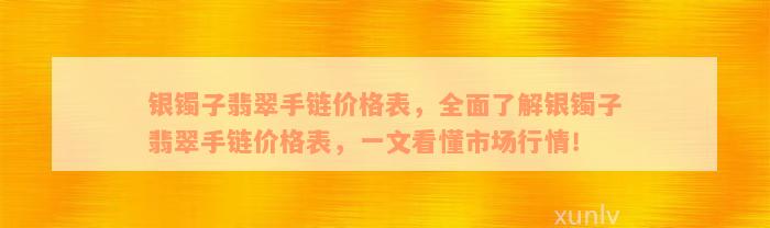 银镯子翡翠手链价格表，全面了解银镯子翡翠手链价格表，一文看懂市场行情！