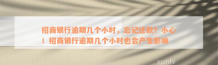 招商银行逾期几个小时，忘记还款？小心！招商银行逾期几个小时也会产生影响