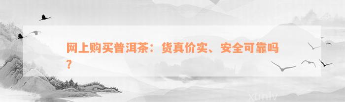 网上购买普洱茶：货真价实、安全可靠吗？