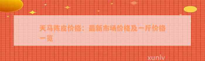 天马陈皮价格：最新市场价格及一斤价格一览