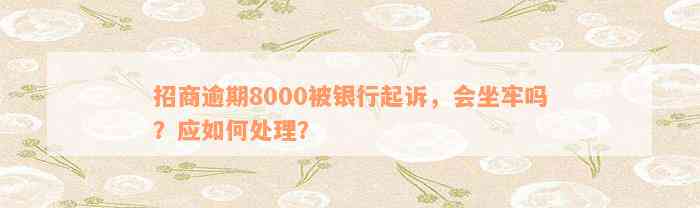 招商逾期8000被银行起诉，会坐牢吗？应如何处理？