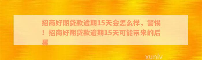 招商好期贷款逾期15天会怎么样，警惕！招商好期贷款逾期15天可能带来的后果