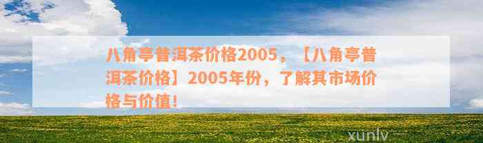 八角亭普洱茶价格2005，【八角亭普洱茶价格】2005年份，了解其市场价格与价值！