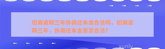 招商逾期三年协商还本金合法吗，招商逾期三年，协商还本金是否合法？