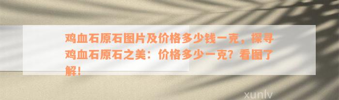 鸡血石原石图片及价格多少钱一克，探寻鸡血石原石之美：价格多少一克？看图了解！