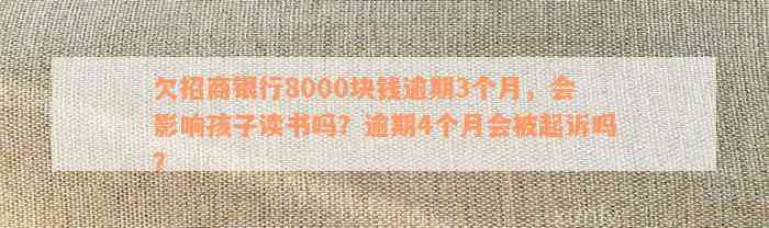 欠招商银行8000块钱逾期3个月，会影响孩子读书吗？逾期4个月会被起诉吗？