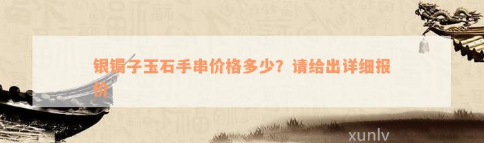 银镯子玉石手串价格多少？请给出详细报价