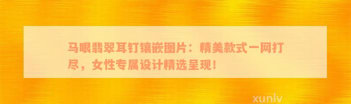 马眼翡翠耳钉镶嵌图片：精美款式一网打尽，女性专属设计精选呈现！