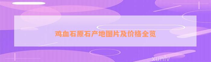 鸡血石原石产地图片及价格全览