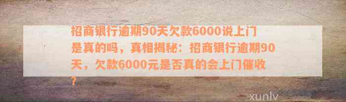 招商银行逾期90天欠款6000说上门是真的吗，真相揭秘：招商银行逾期90天，欠款6000元是否真的会上门催收？