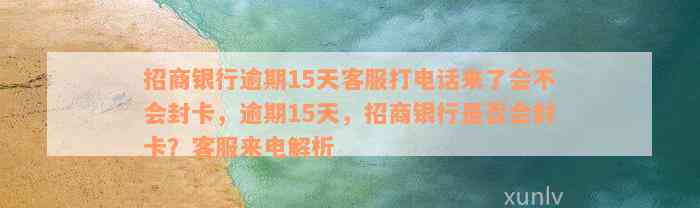 招商银行逾期15天客服打电话来了会不会封卡，逾期15天，招商银行是否会封卡？客服来电解析