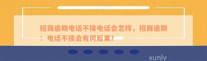 招商逾期电话不接电话会怎样，招商逾期：电话不接会有何后果？