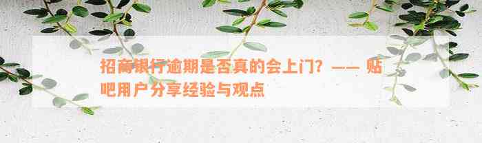 招商银行逾期是否真的会上门？—— 贴吧用户分享经验与观点