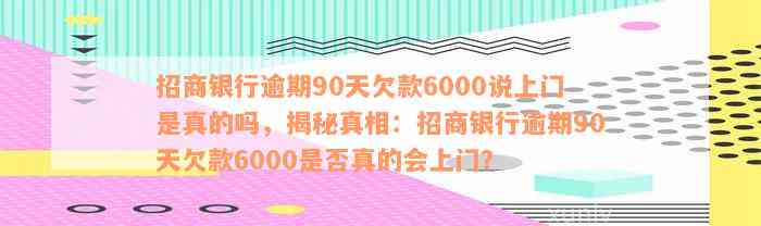 招商银行逾期90天欠款6000说上门是真的吗，揭秘真相：招商银行逾期90天欠款6000是否真的会上门？