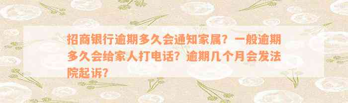 招商银行逾期多久会通知家属？一般逾期多久会给家人打电话？逾期几个月会发法院起诉？