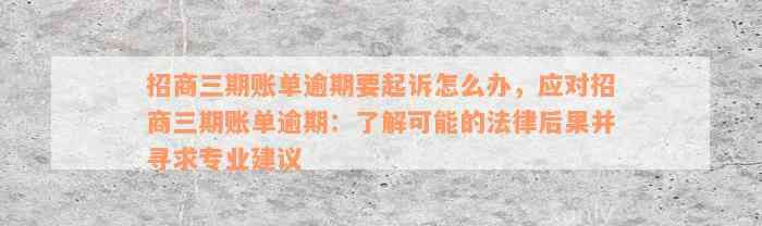 招商三期账单逾期要起诉怎么办，应对招商三期账单逾期：了解可能的法律后果并寻求专业建议