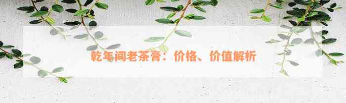 乾年间老茶膏：价格、价值解析