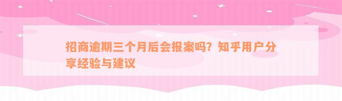 招商逾期三个月后会报案吗？知乎用户分享经验与建议