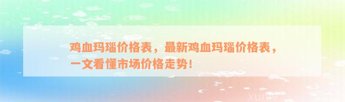 鸡血玛瑙价格表，最新鸡血玛瑙价格表，一文看懂市场价格走势！