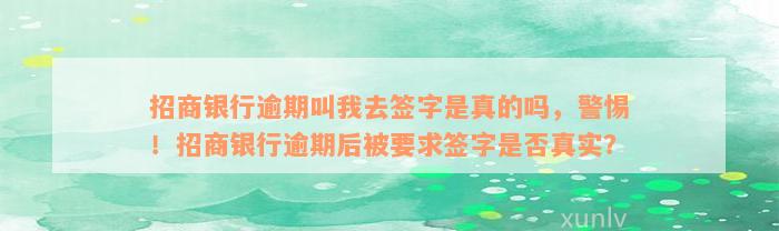 招商银行逾期叫我去签字是真的吗，警惕！招商银行逾期后被要求签字是否真实？