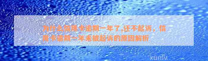 为什么信用卡逾期一年了,还不起诉，信用卡逾期一年未被起诉的原因解析