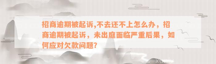 招商逾期被起诉,不去还不上怎么办，招商逾期被起诉，未出庭面临严重后果，如何应对欠款问题？