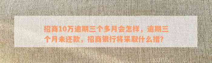 招商10万逾期三个多月会怎样，逾期三个月未还款，招商银行将采取什么措？