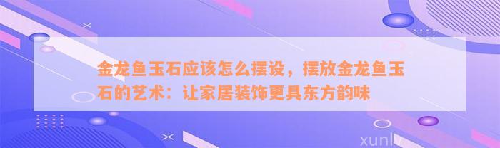 金龙鱼玉石应该怎么摆设，摆放金龙鱼玉石的艺术：让家居装饰更具东方韵味