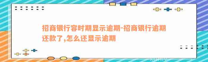 招商银行容时期显示逾期-招商银行逾期还款了,怎么还显示逾期