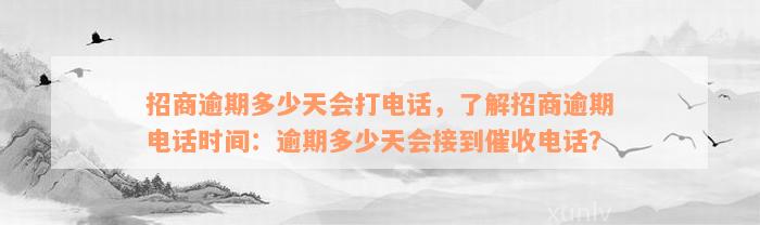 招商逾期多少天会打电话，了解招商逾期电话时间：逾期多少天会接到催收电话？