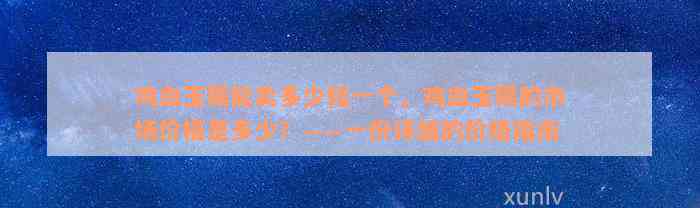 鸡血玉镯能卖多少钱一个，鸡血玉镯的市场价格是多少？——一份详细的价格指南