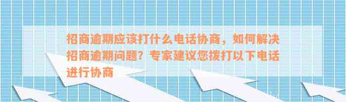 招商逾期应该打什么电话协商，如何解决招商逾期问题？专家建议您拨打以下电话进行协商