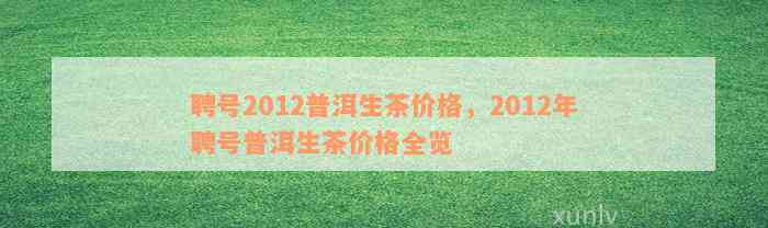 聘号2012普洱生茶价格，2012年聘号普洱生茶价格全览