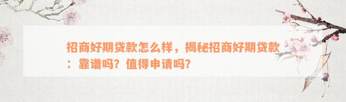 招商好期贷款怎么样，揭秘招商好期贷款：靠谱吗？值得申请吗？