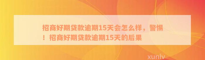 招商好期贷款逾期15天会怎么样，警惕！招商好期贷款逾期15天的后果