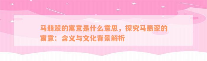 马翡翠的寓意是什么意思，探究马翡翠的寓意：含义与文化背景解析