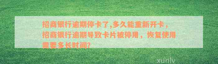 招商银行逾期停卡了,多久能重新开卡，招商银行逾期导致卡片被停用，恢复使用需要多长时间？