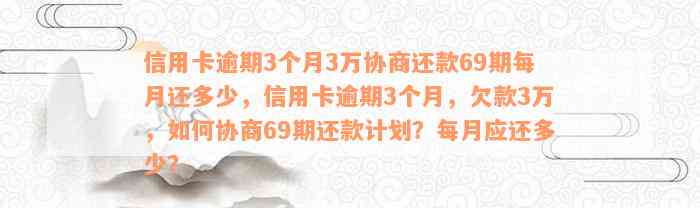 信用卡逾期3个月3万协商还款69期每月还多少，信用卡逾期3个月，欠款3万，如何协商69期还款计划？每月应还多少？