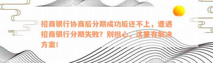 招商银行协商后分期成功后还不上，遭遇招商银行分期失败？别担心，这里有解决方案！