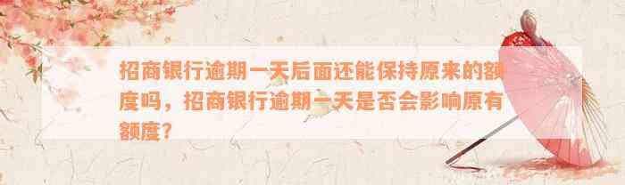 招商银行逾期一天后面还能保持原来的额度吗，招商银行逾期一天是否会影响原有额度？