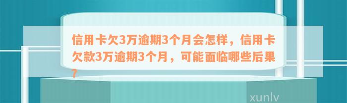 信用卡欠3万逾期3个月会怎样，信用卡欠款3万逾期3个月，可能面临哪些后果？