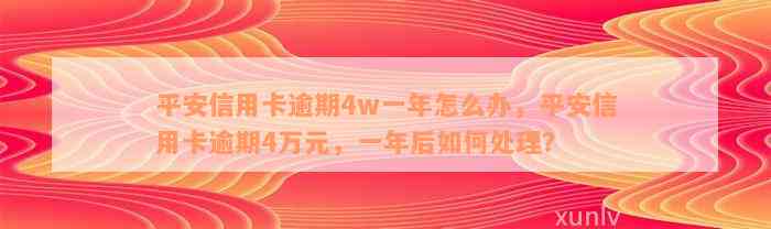 平安信用卡逾期4w一年怎么办，平安信用卡逾期4万元，一年后如何处理？