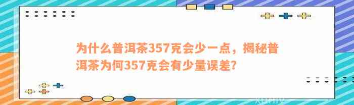 为什么普洱茶357克会少一点，揭秘普洱茶为何357克会有少量误差？