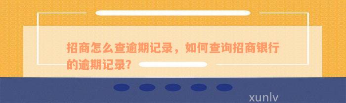 招商怎么查逾期记录，如何查询招商银行的逾期记录？