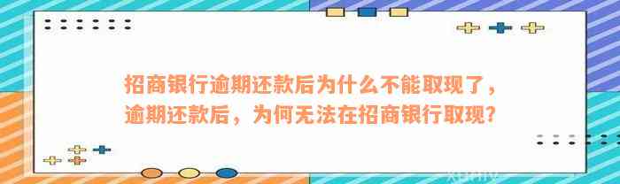 招商银行逾期还款后为什么不能取现了，逾期还款后，为何无法在招商银行取现？